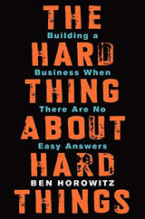 The Hard Thing about Hard Thing: Building a Business When There are No Easy Answers